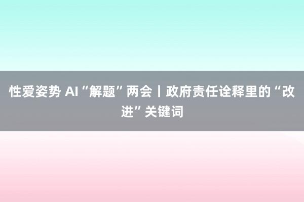 性爱姿势 AI“解题”两会丨政府责任诠释里的“改进”关键词