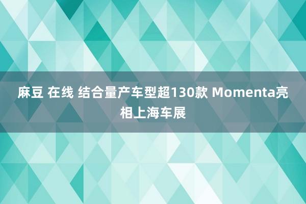 麻豆 在线 结合量产车型超130款 Momenta亮相上海车展