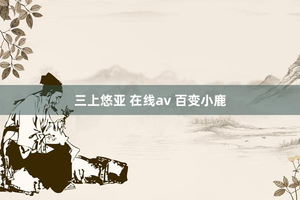 三上悠亚 在线av 百变小鹿