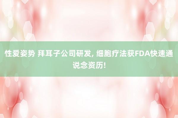 性爱姿势 拜耳子公司研发， 细胞疗法获FDA快速通说念资历!