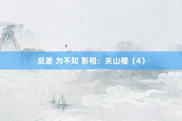 反差 为不知 影相：关山樱（4）
